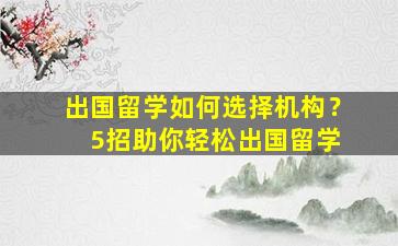 出国留学如何选择机构？ 5招助你轻松出国留学